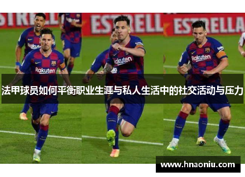 法甲球员如何平衡职业生涯与私人生活中的社交活动与压力
