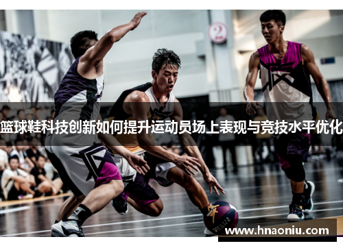 篮球鞋科技创新如何提升运动员场上表现与竞技水平优化