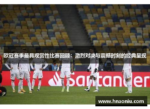 欧冠赛季最具观赏性比赛回顾：激烈对决与震撼时刻的经典呈现